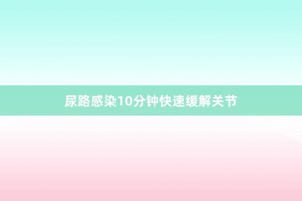 尿路感染10分钟快速缓解关节