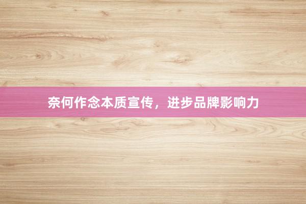 奈何作念本质宣传，进步品牌影响力