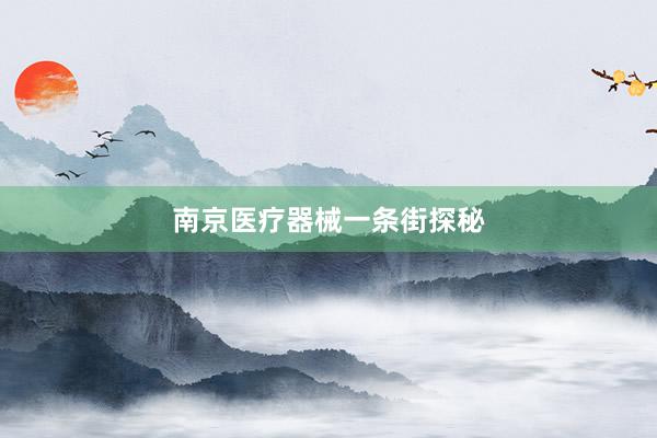 南京医疗器械一条街探秘